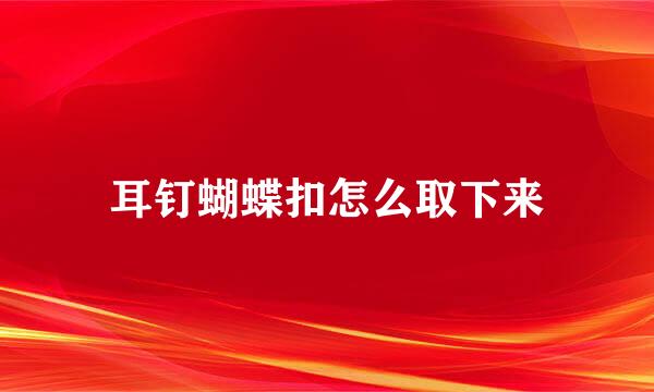 耳钉蝴蝶扣怎么取下来
