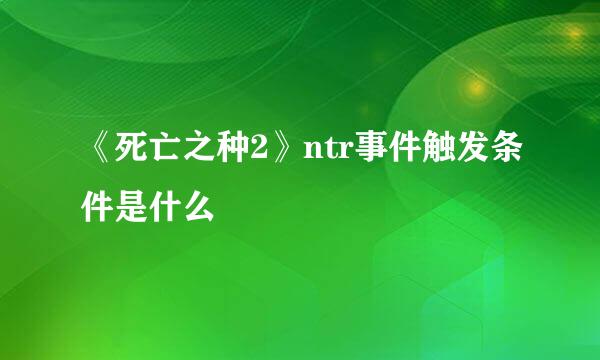 《死亡之种2》ntr事件触发条件是什么