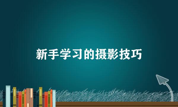 新手学习的摄影技巧