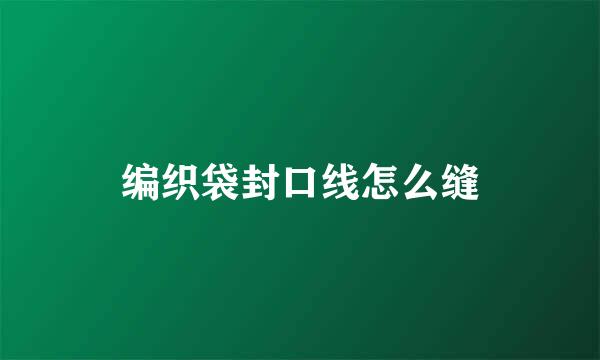 编织袋封口线怎么缝
