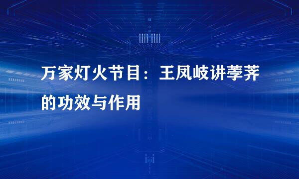 万家灯火节目:王凤岐讲荸荠的功效与作用