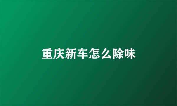 重庆新车怎么除味