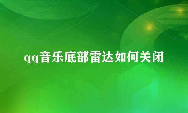 qq音乐底部雷达如何关闭
