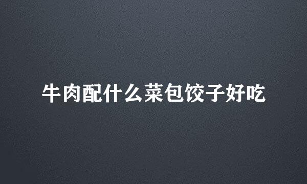 牛肉配什么菜包饺子好吃