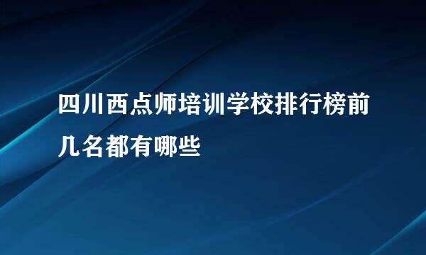 四川西点师培训学校排行榜前几名都有哪些