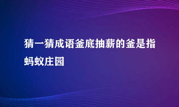 猜一猜成语釜底抽薪的釜是指蚂蚁庄园