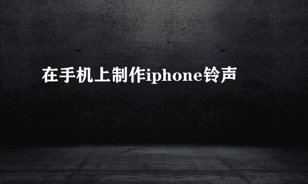 在手机上制作iphone铃声