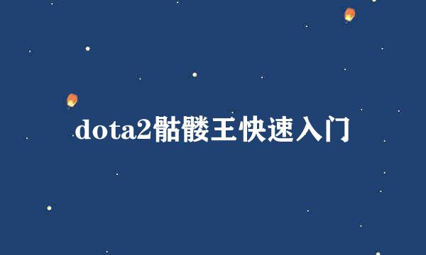 dota2骷髅王快速入门