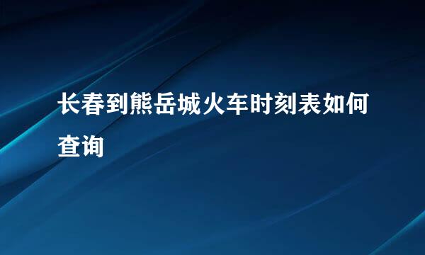 长春到熊岳城火车时刻表如何查询