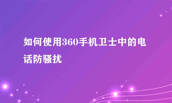如何使用360手机卫士中的电话防骚扰