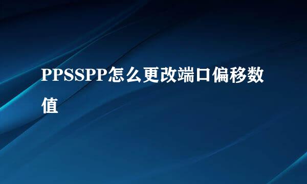 PPSSPP怎么更改端口偏移数值