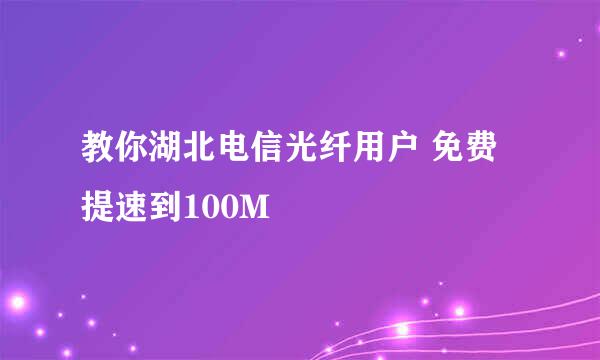 教你湖北电信光纤用户 免费提速到100M