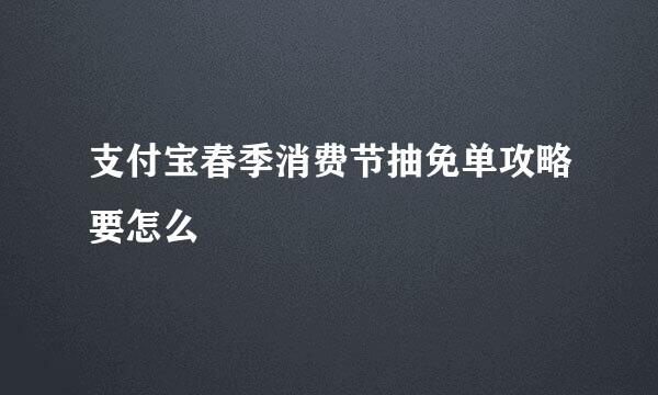支付宝春季消费节抽免单攻略要怎么