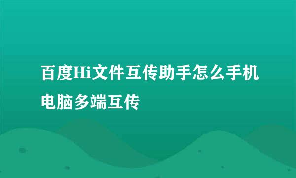 百度Hi文件互传助手怎么手机电脑多端互传