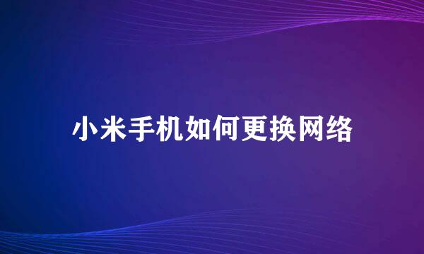 小米手机如何更换网络