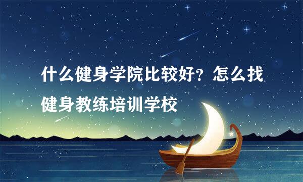 什么健身学院比较好？怎么找健身教练培训学校