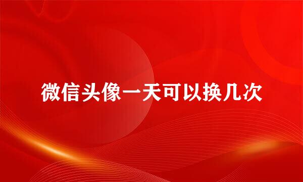 微信头像一天可以换几次