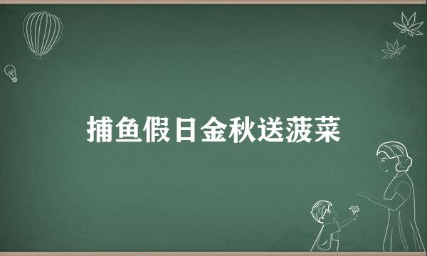 捕鱼假日金秋送菠菜