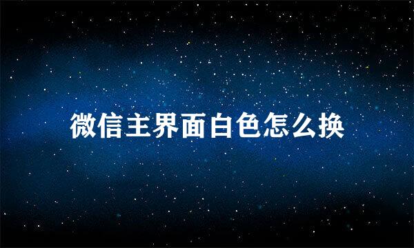 微信主界面白色怎么换