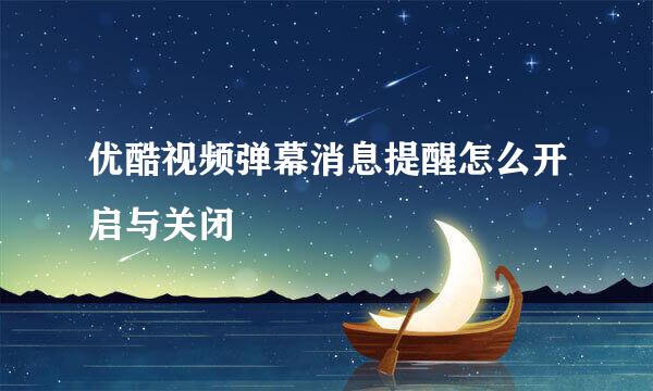 优酷视频弹幕消息提醒怎么开启与关闭