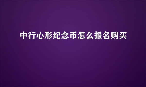 中行心形纪念币怎么报名购买