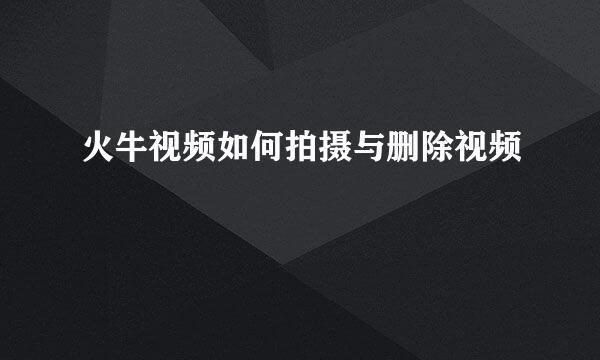 火牛视频如何拍摄与删除视频