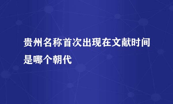 贵州名称首次出现在文献时间是哪个朝代