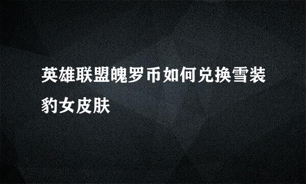 英雄联盟魄罗币如何兑换雪装豹女皮肤