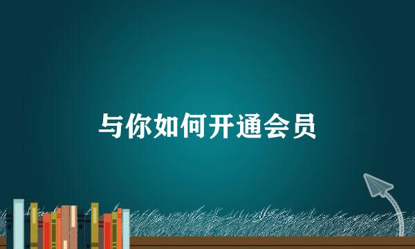 与你如何开通会员