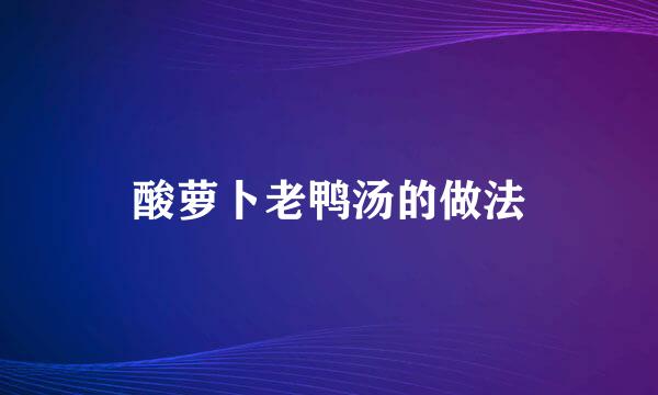 酸萝卜老鸭汤的做法