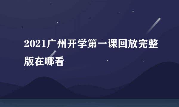 2021广州开学第一课回放完整版在哪看