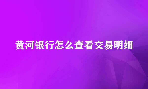 黄河银行怎么查看交易明细
