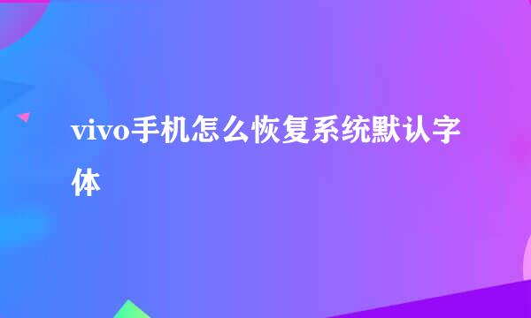 vivo手机怎么恢复系统默认字体