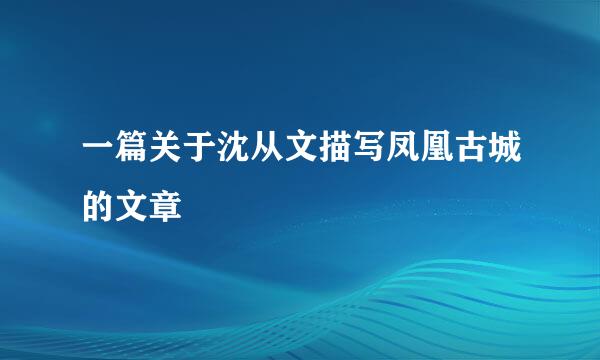一篇关于沈从文描写凤凰古城的文章