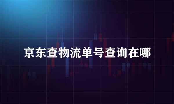 京东查物流单号查询在哪