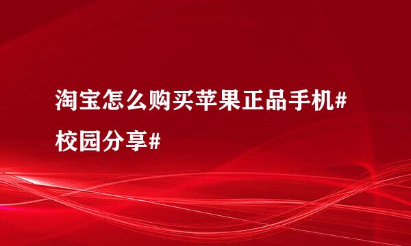 淘宝怎么购买苹果正品手机#校园分享#