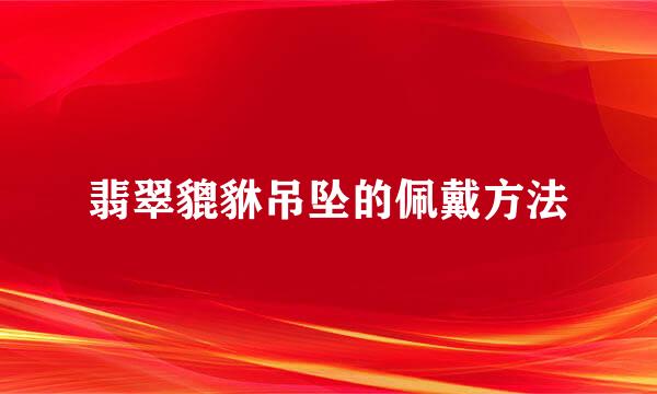 翡翠貔貅吊坠的佩戴方法