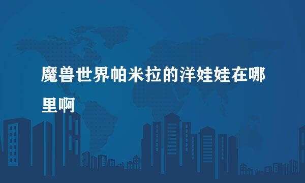魔兽世界帕米拉的洋娃娃在哪里啊