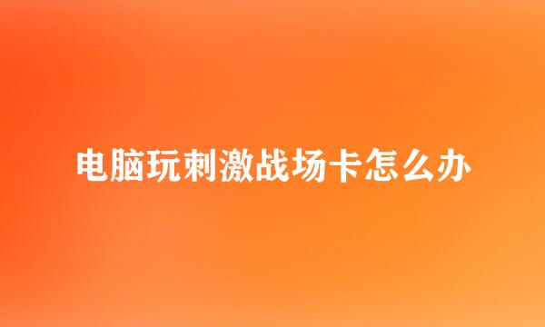 电脑玩刺激战场卡怎么办