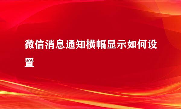 微信消息通知横幅显示如何设置