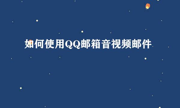 如何使用QQ邮箱音视频邮件