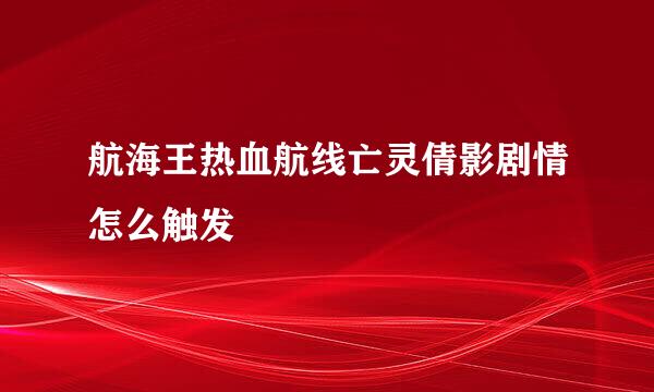 航海王热血航线亡灵倩影剧情怎么触发