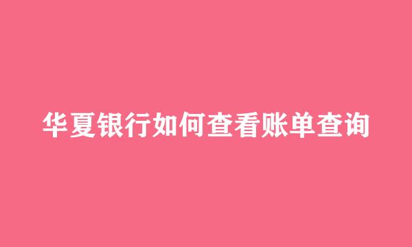 华夏银行如何查看账单查询