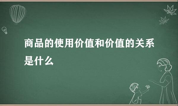 商品的使用价值和价值的关系是什么