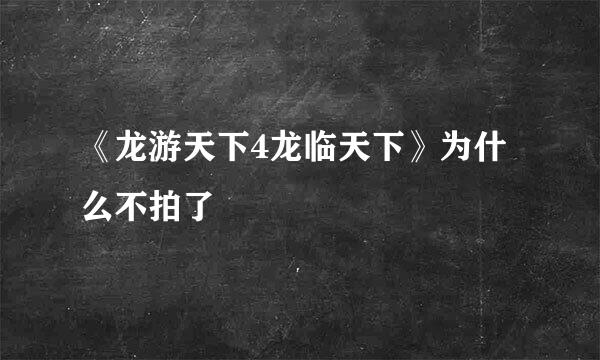 《龙游天下4龙临天下》为什么不拍了