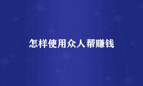 怎样使用众人帮赚钱