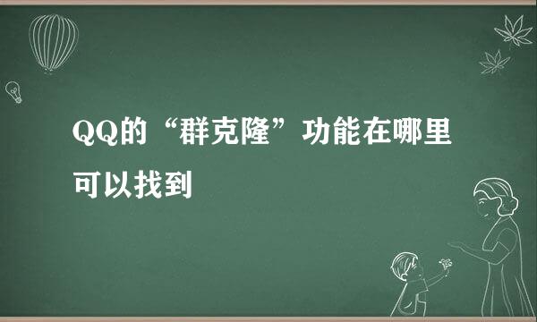 QQ的“群克隆”功能在哪里可以找到