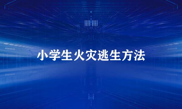 小学生火灾逃生方法