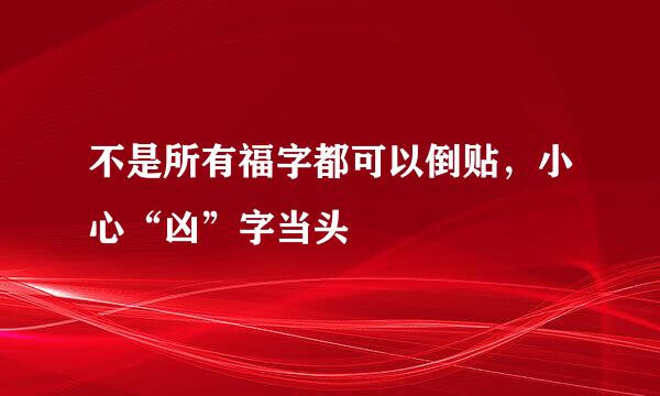 不是所有福字都可以倒贴,小心“凶”字当头