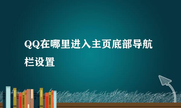 QQ在哪里进入主页底部导航栏设置